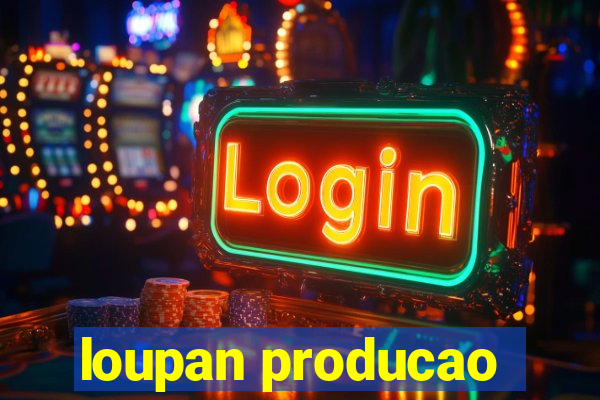 loupan producao